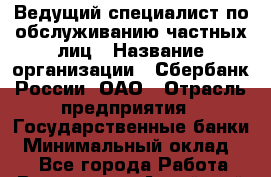 Ведущий специалист по обслуживанию частных лиц › Название организации ­ Сбербанк России, ОАО › Отрасль предприятия ­ Государственные банки › Минимальный оклад ­ 1 - Все города Работа » Вакансии   . Алтайский край,Алейск г.